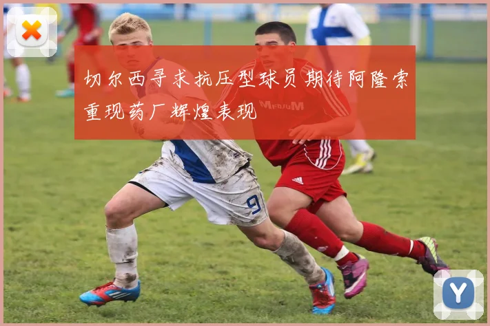 切尔西寻求抗压型球员期待阿隆索重现药厂辉煌表现