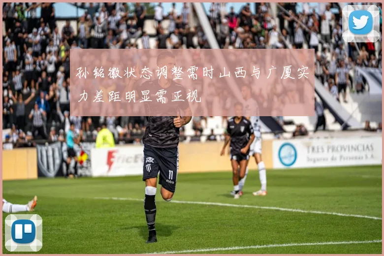 孙铭徽状态调整需时山西与广厦实力差距明显需正视