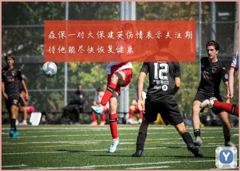 森保一对久保建英伤情表示关注期待他能尽快恢复健康