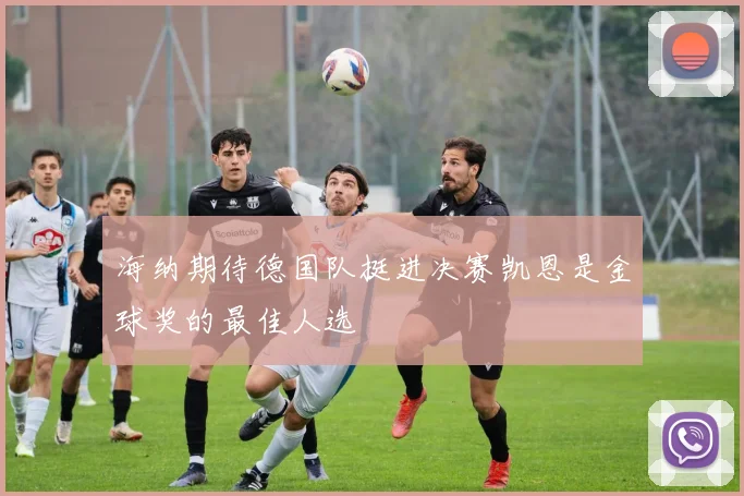海纳期待德国队挺进决赛凯恩是金球奖的最佳人选