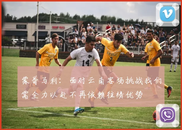 蒙哥马利：面对云南客场挑战我们需全力以赴不再依赖往绩优势