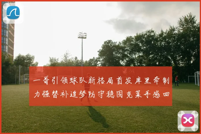 一哥引领球队新格局首发库里牵制力强替补追梦防守稳固克莱手感回暖助力胜利