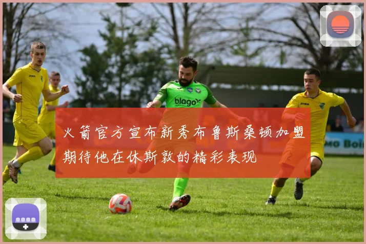 火箭官方宣布新秀布鲁斯桑顿加盟期待他在休斯敦的精彩表现