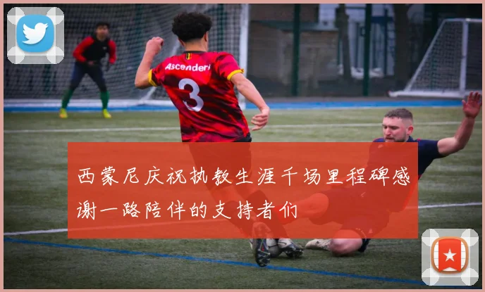 西蒙尼庆祝执教生涯千场里程碑感谢一路陪伴的支持者们