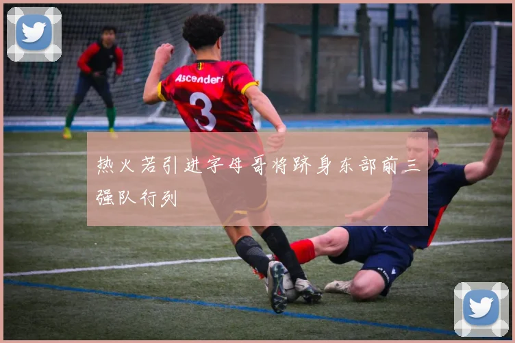 热火若引进字母哥将跻身东部前三强队行列